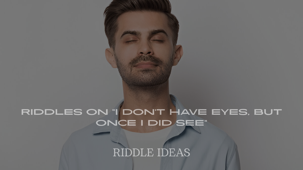 Riddles on "I Don’t Have Eyes, But Once I Did See"