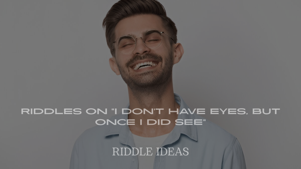 Riddles on "I Don’t Have Eyes, But Once I Did See"