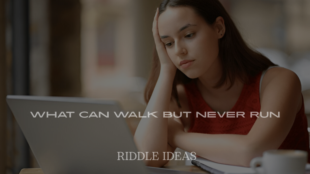 What Can Walk But Never Run