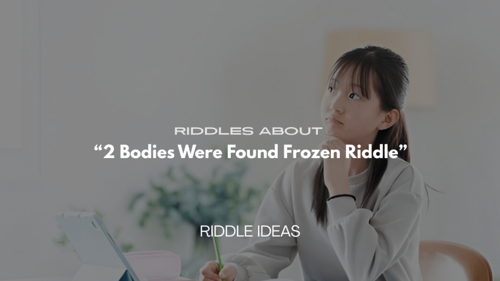 Riddles About “2 Bodies Were Found Frozen Riddle” With Answers